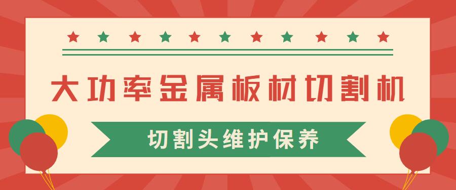 大功率金屬板材激光切割機的激光切割頭維護保養常見注意事項